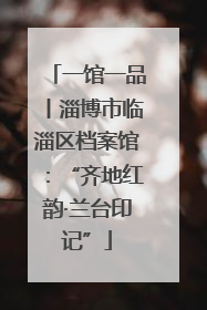 一馆一品丨淄博市临淄区档案馆：“齐地红韵·兰台印记”