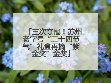 三次夺冠！苏州老字号“二十四节气”礼盒再摘“紫金奖”金奖