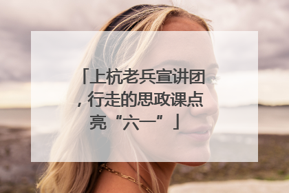 上杭老兵宣讲团，行走的思政课点亮“六一”