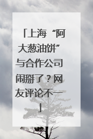 上海“阿大葱油饼”与合作公司闹掰了？网友评论不一