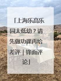 上海乐高乐园太低幼？请先做功课再给差评｜锋面评论