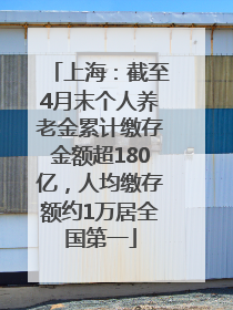 上海：截至4月末个人养老金累计缴存金额超180亿，人均缴存额约1万居全国第一