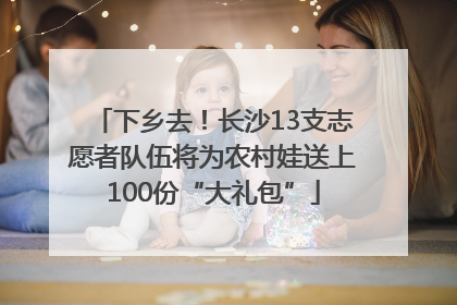 下乡去！长沙13支志愿者队伍将为农村娃送上100份“大礼包”