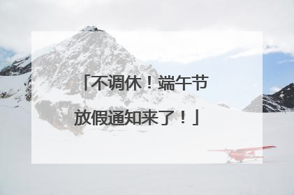 不调休！端午节放假通知来了！
