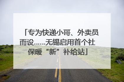 专为快递小哥、外卖员而设……无锡启用首个社保暖“新”补给站