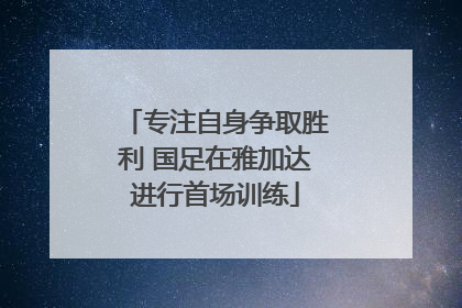 专注自身争取胜利 国足在雅加达进行首场训练