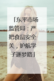 东平市场监管局：严把食品安全关，护航学子逐梦路
