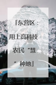 东营区：用上高科技 农民“慧”种地