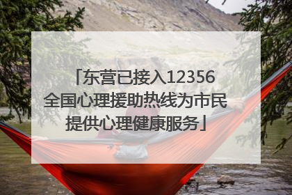东营已接入12356全国心理援助热线为市民提供心理健康服务