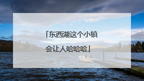 东西湖这个小镇会让人哈哈哈