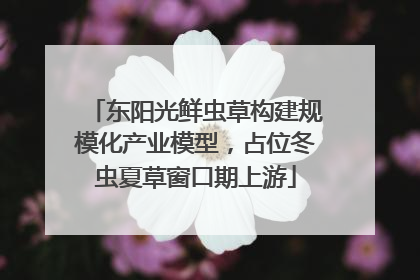 东阳光鲜虫草构建规模化产业模型，占位冬虫夏草窗口期上游