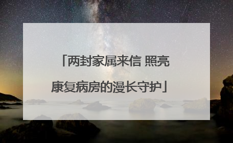 两封家属来信 照亮康复病房的漫长守护