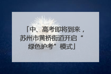 中、高考即将到来，苏州市黄桥街道开启“绿色护考”模式
