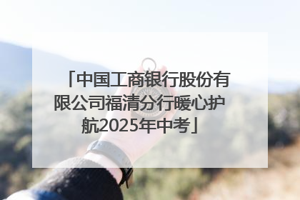 中国工商银行股份有限公司福清分行暖心护航2025年中考