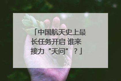 中国航天史上最长任务开启 谁来接力“天问”？