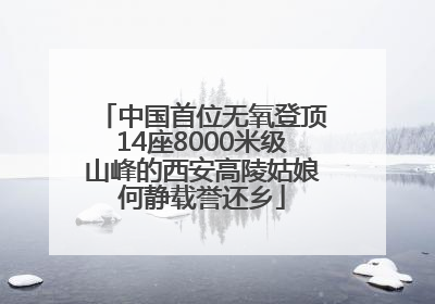 中国首位无氧登顶14座8000米级山峰的西安高陵姑娘何静载誉还乡