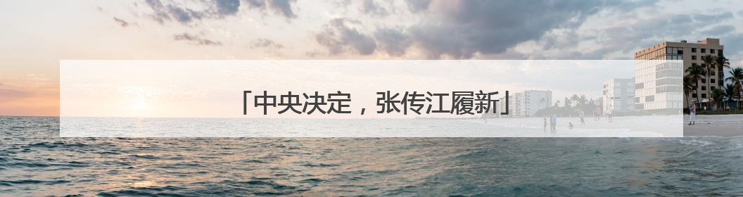 中央决定，张传江履新