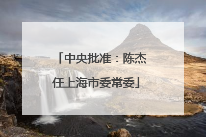 中央批准：陈杰任上海市委常委
