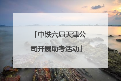 中铁六局天津公司开展助考活动