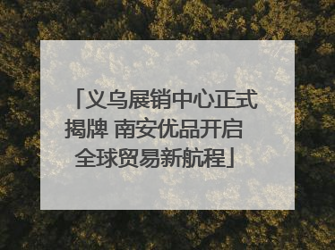 义乌展销中心正式揭牌 南安优品开启全球贸易新航程