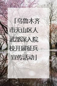 乌鲁木齐市天山区人武部深入院校开展征兵宣传活动