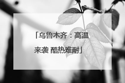 乌鲁木齐：高温来袭 酷热难耐
