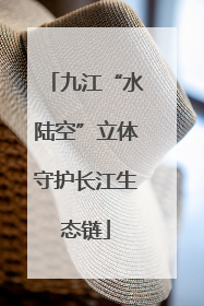 九江“水陆空”立体守护长江生态链