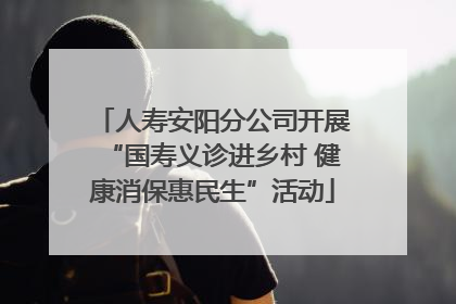 人寿安阳分公司开展“国寿义诊进乡村 健康消保惠民生”活动