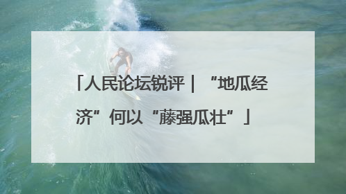 人民论坛锐评｜“地瓜经济”何以“藤强瓜壮”