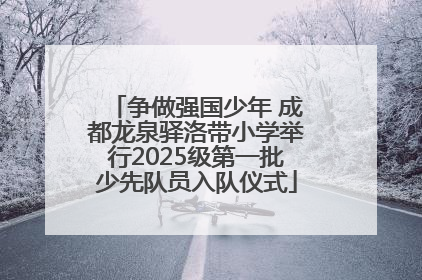 争做强国少年 成都龙泉驿洛带小学举行2025级第一批少先队员入队仪式