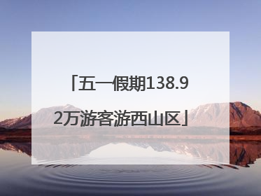 五一假期138.92万游客游西山区