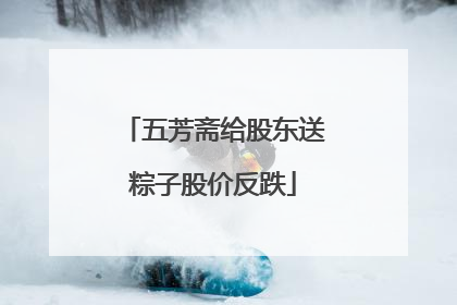 五芳斋给股东送粽子股价反跌