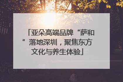 亚朵高端品牌“萨和”落地深圳，聚焦东方文化与养生体验
