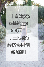 京津冀5G基站达38.3万个，三地数字经济协同创新加速
