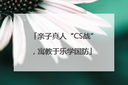 亲子真人“CS战”，寓教于乐学国防