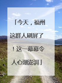今天，福州这群人刷屏了！这一幕幕令人心潮澎湃