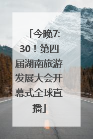 今晚7:30！第四届湖南旅游发展大会开幕式全球直播