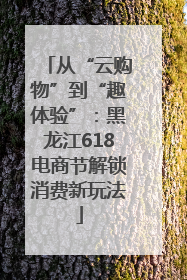 从“云购物”到“趣体验”：黑龙江618电商节解锁消费新玩法