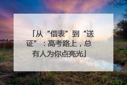 从“借表”到“送证”：高考路上，总有人为你点亮光