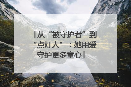 从“被守护者”到“点灯人”：她用爱守护更多童心