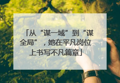 从“谋一域”到“谋全局”，她在平凡岗位上书写不凡篇章