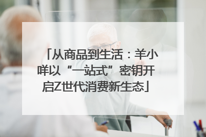 从商品到生活：羊小咩以“一站式”密钥开启Z世代消费新生态