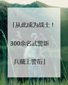 从此成为战士！300余名武警新兵戴上警衔