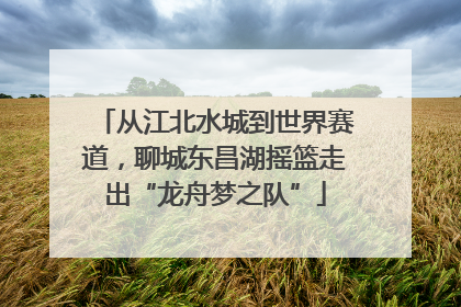 从江北水城到世界赛道，聊城东昌湖摇篮走出“龙舟梦之队”