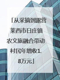从采摘到露营 莱西市日庄镇农文旅融合带动村民年增收1.8万元