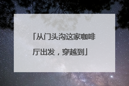 从门头沟这家咖啡厅出发，穿越到