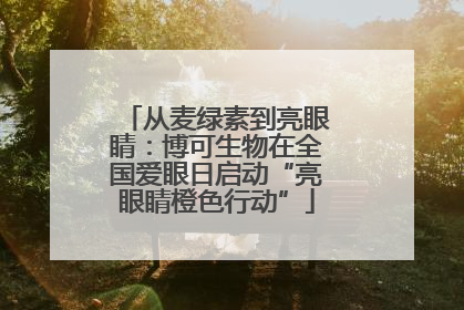 从麦绿素到亮眼睛：博可生物在全国爱眼日启动“亮眼睛橙色行动”