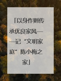 以身作则传承优良家风——记“文明家庭”陈小梅之家