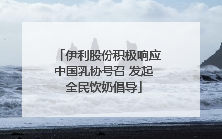 伊利股份积极响应中国乳协号召 发起全民饮奶倡导