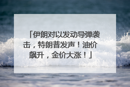 伊朗对以发动导弹袭击，特朗普发声！油价飙升，金价大涨！